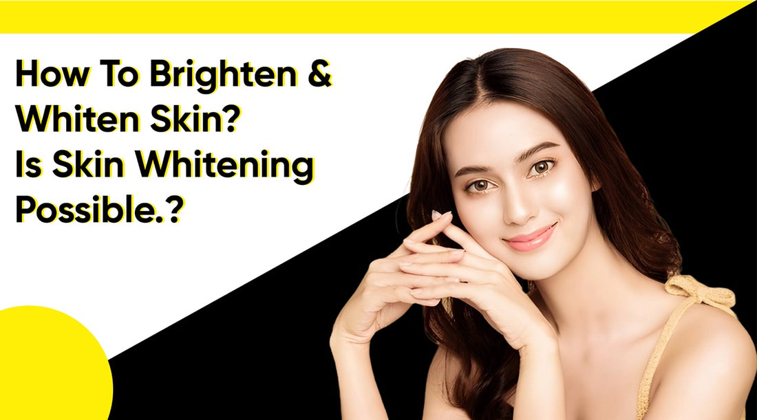 How to Brighten and Whiten Skin? Is Skin Whitening Possible?